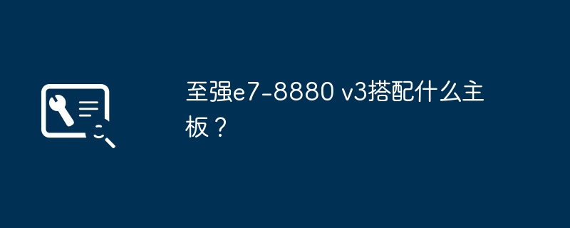 至强e7-8880 v3搭配什么主板？