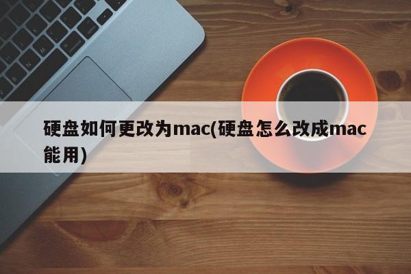 硬盘如何更改为mac(硬盘怎么改成mac能用)