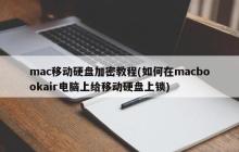 mac移动硬盘加密教程(如何在macbookair电脑上给移动硬盘上锁)