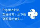 Pygame安装全程指南：从下载到配置无遗失