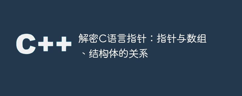 揭秘C语言指针：指针与数组、结构体的联系