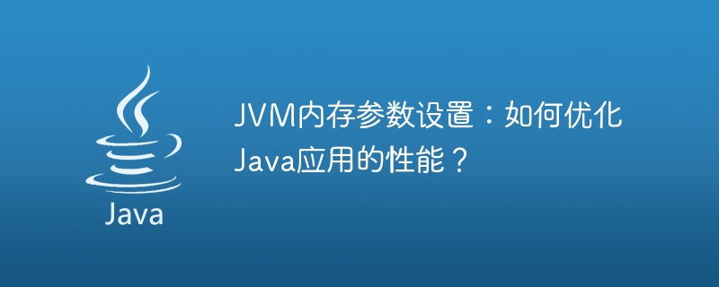 Der Schlüssel zur Optimierung der Java-Anwendungsleistung: JVM-Speicherparameterkonfiguration