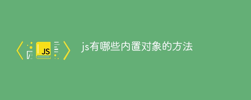 jsの組み込みオブジェクトのメソッドにはどのようなものがありますか?