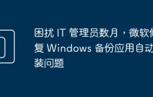 困扰 IT 管理员数月，微软修复 Windows 备份应用自动安装问题