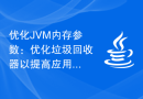 优化JVM内存参数：优化垃圾回收器以提高应用性能