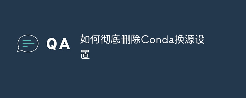 彻底删除Conda源配置的方法