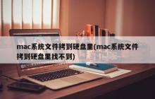 mac系统文件拷到硬盘里(mac系统文件拷到硬盘里找不到)