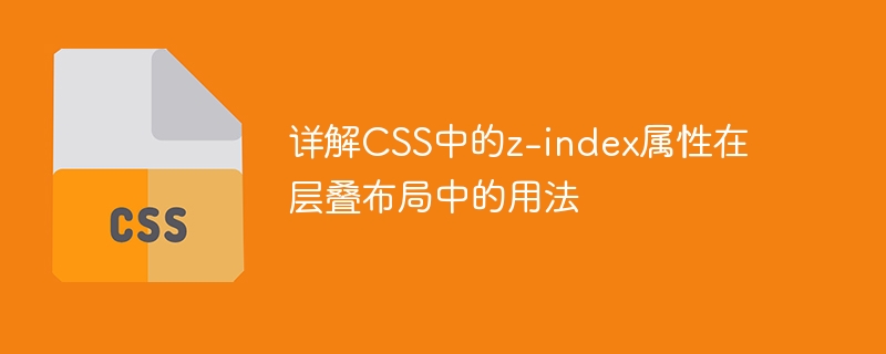 Interpretieren Sie die Z-Index-Eigenschaft von CSS im kaskadierenden Layout