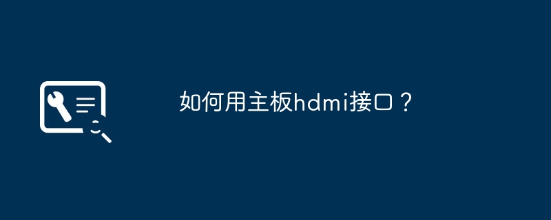 マザーボードのHDMIインターフェースを使用するにはどうすればよいですか?