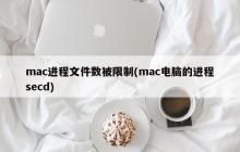 mac进程文件数被限制(mac电脑的进程secd)