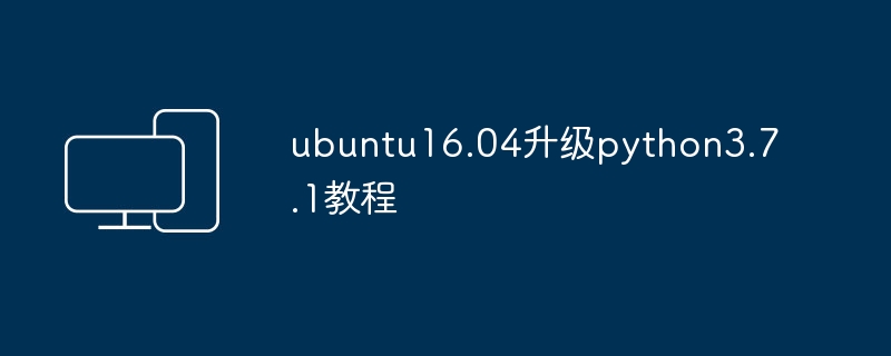 ubuntu16.04升级python3.7.1教程
