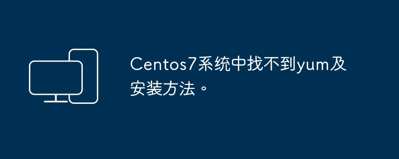 Centos7 시스템에서는 Yum 및 설치 방법을 찾을 수 없습니다.