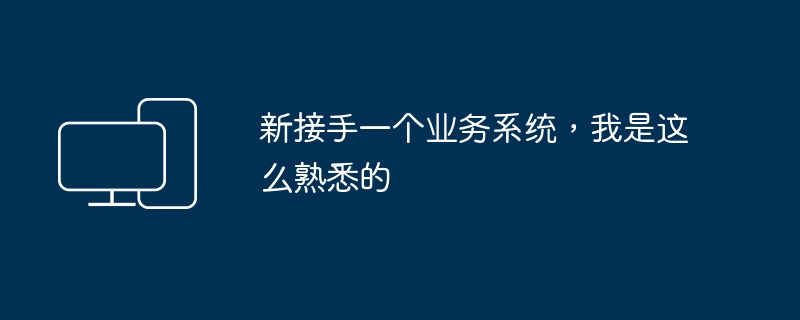 新接手一个业务系统，我是这么熟悉的