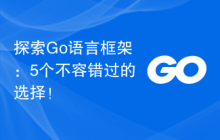 探索Go语言框架：5个不容错过的选择！