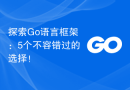 探索Go语言框架：5个不容错过的选择！