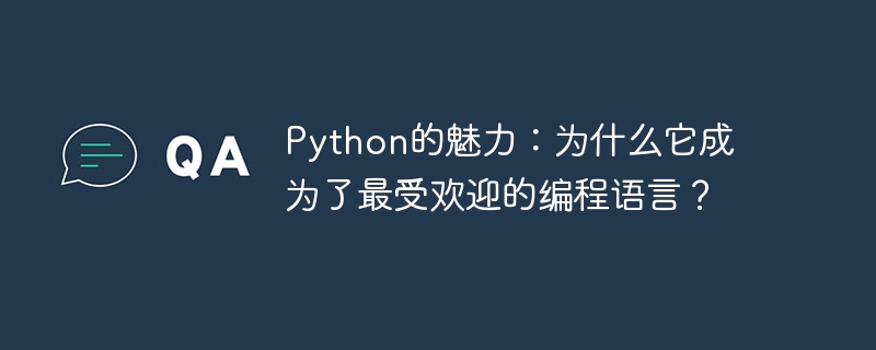 Python의 매력: Python이 가장 인기 있는 프로그래밍 언어인 이유는 무엇입니까?