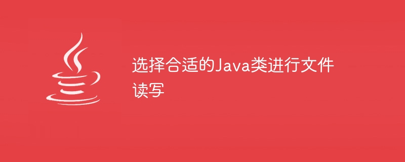 选择合适的java类进行文件读写