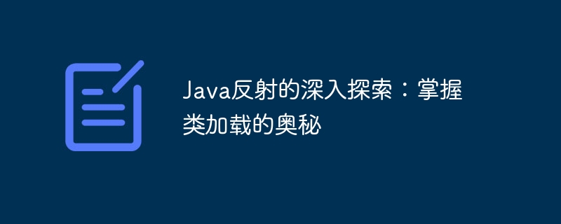 Java リフレクションの徹底調査: クラス読み込みの秘密をマスターする