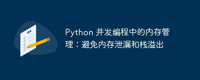 python 并发编程中的内存管理：避免内存泄漏和栈溢出