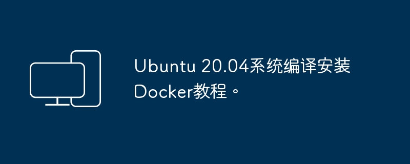 ubuntu 20.04系统编译安装docker教程。