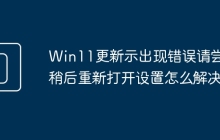 Win11更新示出现错误请尝试稍后重新打开设置怎么解决