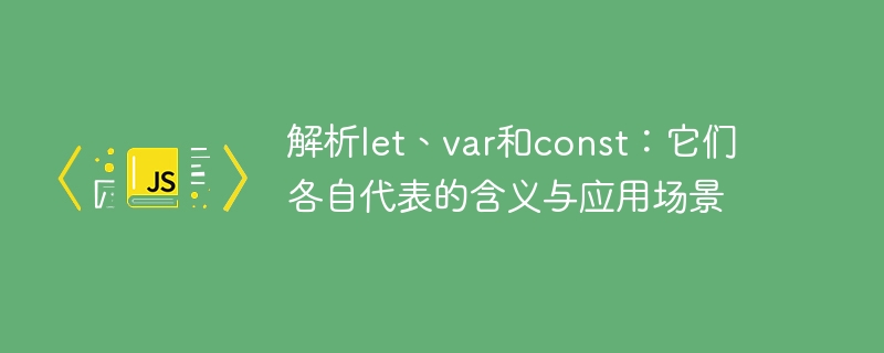 解析let、var和const：它们各自代表的含义与应用场景