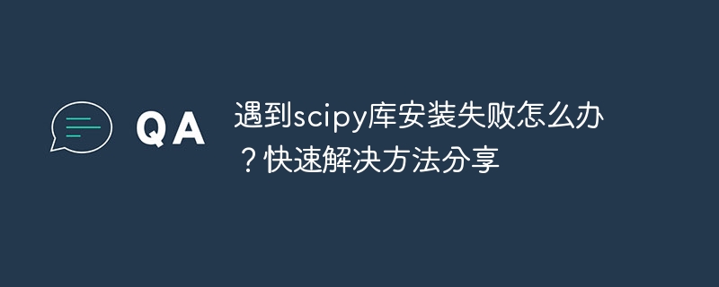 scipyライブラリのインストールに失敗する問題を解決するにはどうすればよいですか?迅速なメソッド共有