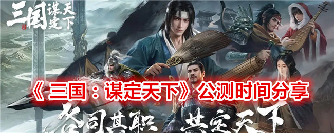 《 三国：谋定天下》公测时间分享