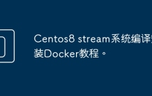 Centos8 stream系统编译安装Docker教程。