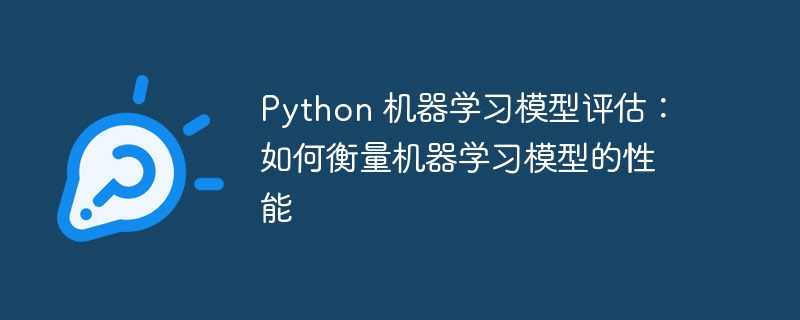 Python 机器学习模型评估：如何衡量机器学习模型的性能