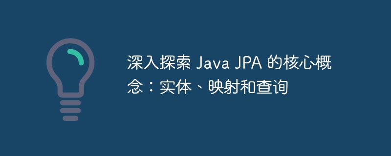 深入探索 Java JPA 的核心概念：实体、映射和查询