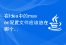 在Idea中的maven配置文件应该放在哪个目录？