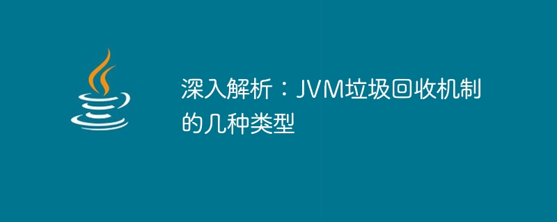 深入解析：jvm垃圾回收机制的几种类型