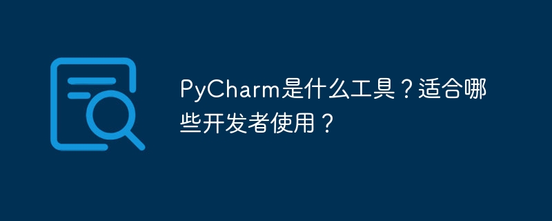 pycharm是什么工具？适合哪些开发者使用？