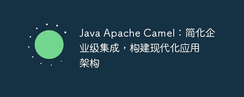 Java Apache Camel：简化企业级集成，构建现代化应用架构