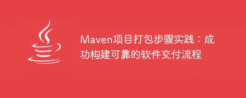 Maven项目打包步骤实践：成功构建可靠的软件交付流程