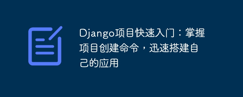 django项目快速入门：掌握项目创建命令，迅速搭建自己的应用