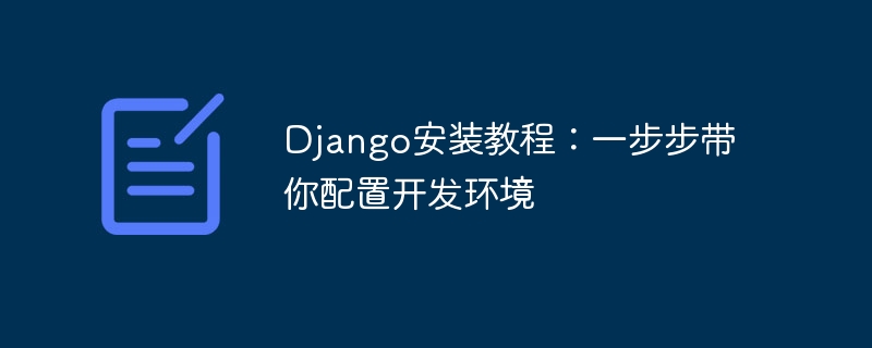 Tutorial pemasangan Django: langkah demi langkah membimbing anda untuk mengkonfigurasi persekitaran pembangunan