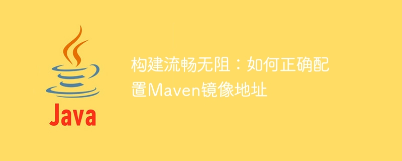 スムーズなビルド: Maven イメージ アドレスを正しく構成する方法