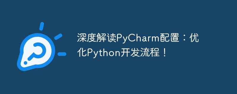 深度解读pycharm配置：优化python开发流程！