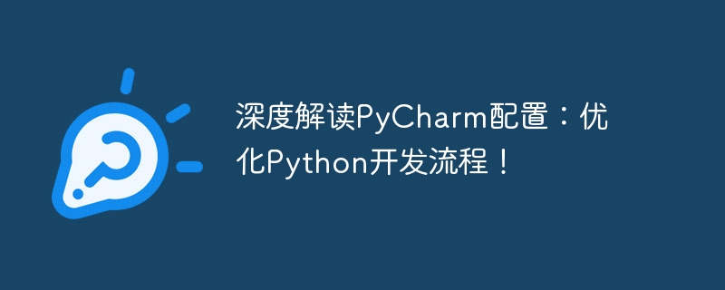 PyCharm 구성에 대한 심층 해석: Python 개발 프로세스 최적화!