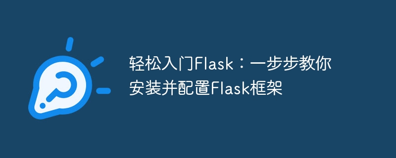 Flask를 쉽게 시작하세요: Flask 프레임워크를 설치하고 구성하는 방법을 단계별로 알려드립니다.