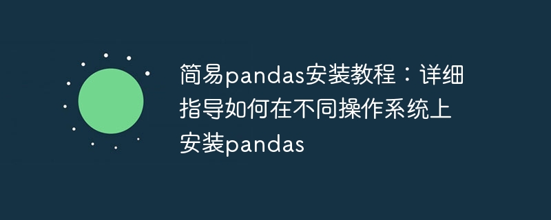 简易pandas安装教程：详细指导如何在不同操作系统上安装pandas