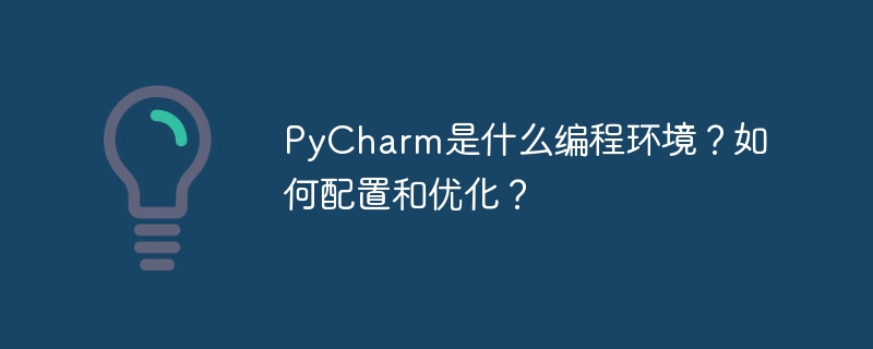 PyCharm은 어떤 프로그래밍 환경인가요? 구성하고 최적화하는 방법은 무엇입니까?