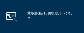 戴尔游匣g15关机后开不了机？