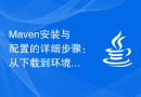Maven安装与配置的详细步骤：从下载到环境配置一览无余
