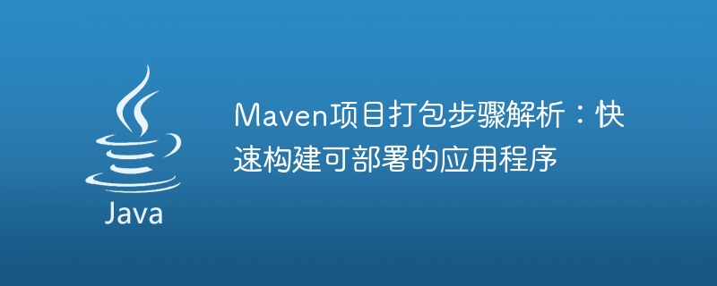 Analisis langkah-langkah pembungkusan projek Maven: membina aplikasi yang boleh digunakan dengan cepat