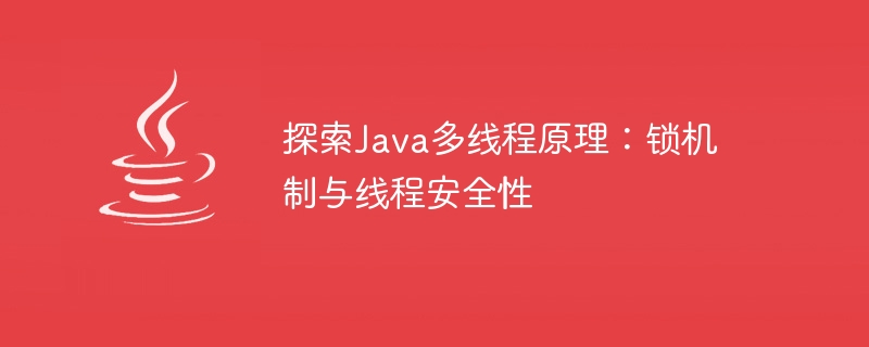 Java 멀티스레딩의 원리 살펴보기: 잠금 메커니즘 및 스레드 안전성