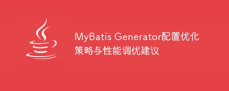 MyBatis Generator配置优化策略与性能调优建议