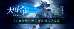 《王者荣耀》大司命连招技巧攻略